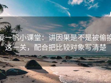 爱一帆小课堂：讲因果是不是被偷换这一关，配合把比较对象写清楚