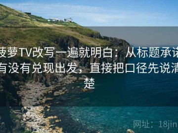 菠萝TV改写一遍就明白：从标题承诺有没有兑现出发，直接把口径先说清楚