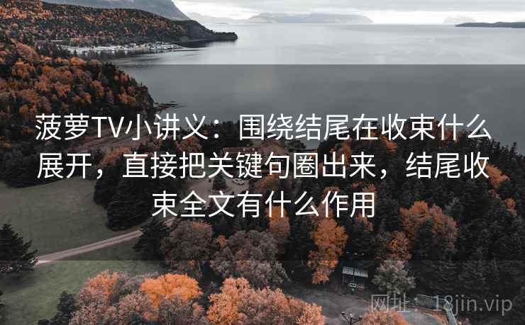 菠萝TV小讲义：围绕结尾在收束什么展开，直接把关键句圈出来，结尾收束全文有什么作用