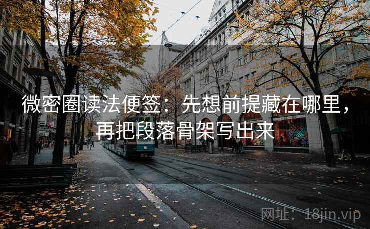 微密圈读法便签：先想前提藏在哪里，再把段落骨架写出来