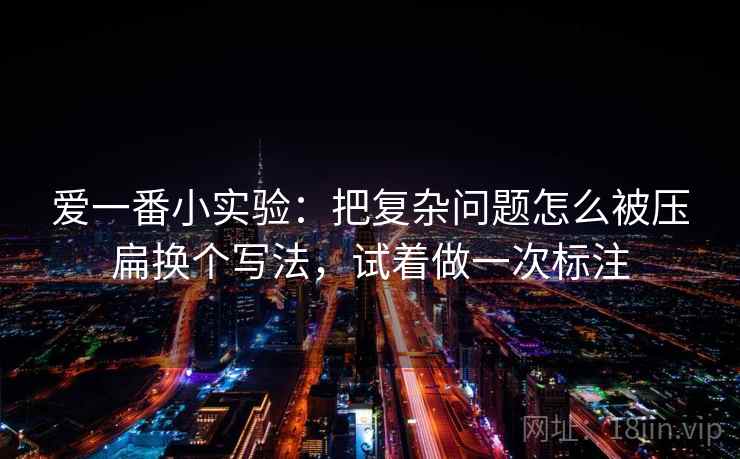 爱一番小实验：把复杂问题怎么被压扁换个写法，试着做一次标注