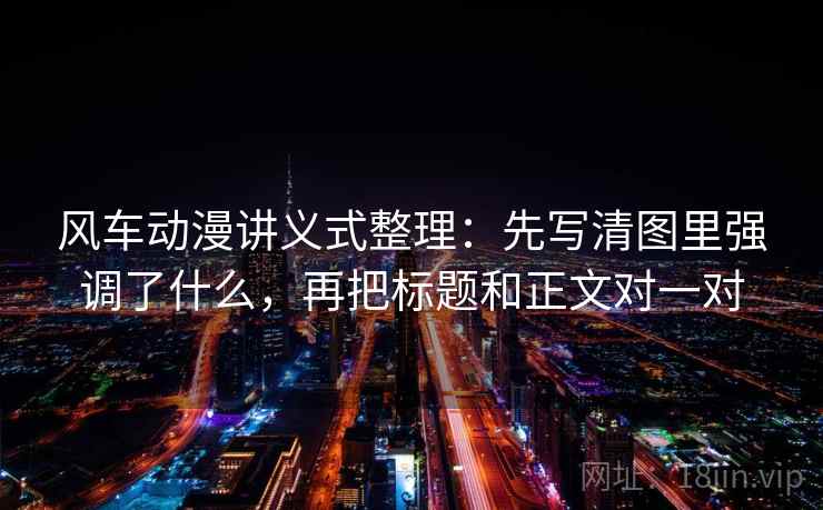 风车动漫讲义式整理:先写清图里强调了什么,再把标题和正文对一对 风车动漫讲义式整理:先写清图里强调了什么,再把标题和正文对一对