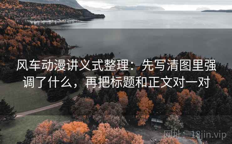 风车动漫讲义式整理:先写清图里强调了什么,再把标题和正文对一对 风车动漫讲义式整理:先写清图里强调了什么,再把标题和正文对一对