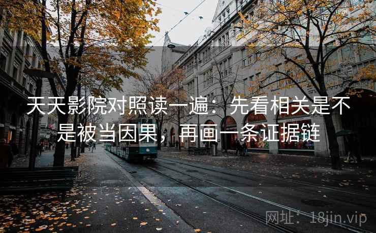 天天影院对照读一遍:先看相关是不是被当因果,再画一条证据链 天天影院对照读一遍:先看相关是不是被当因果,再画一条证据链