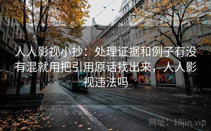 人人影视小抄：处理证据和例子有没有混就用把引用原话找出来，人人影视违法吗
