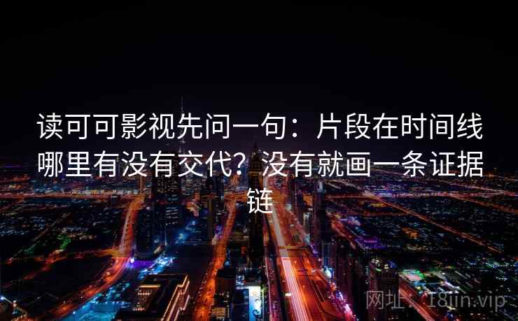 读可可影视先问一句：片段在时间线哪里有没有交代？没有就画一条证据链