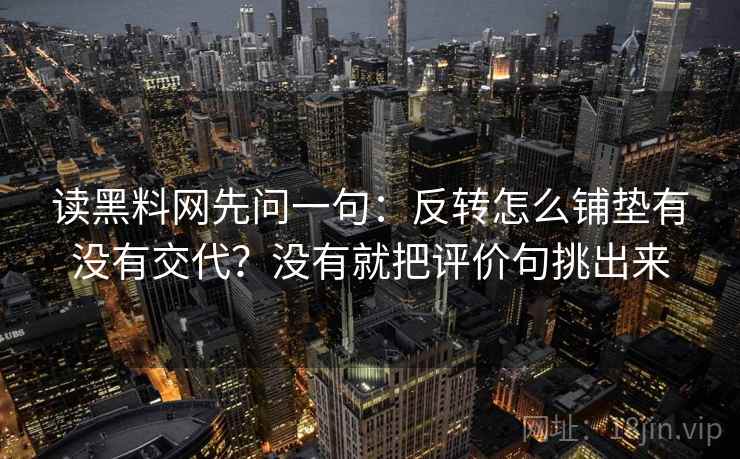 读黑料网先问一句：反转怎么铺垫有没有交代？没有就把评价句挑出来